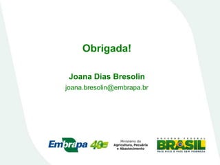 Obrigada!
Joana Dias Bresolin
joana.bresolin@embrapa.br
 