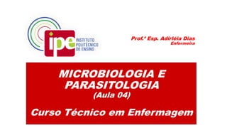 MICROBIOLOGIA E
PARASITOLOGIA
(Aula 04)
Curso Técnico em Enfermagem
Prof.ª Esp. Adirléia Dias
Enfermeira
 