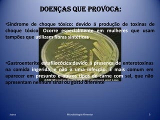 Doenças que provoca:Síndrome de choque tóxico: devido á produção de toxinas de choque tóxico. Ocorre especialmente em mulheres que usam tampões que utilizam fibras sintéticas.