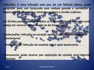síndrome de pele escaldada: devido a esta bactéria ser uma produtora de uma toxina esfoliativa. Caracteriza-se por aparecimento súbito de eritemas que começam em redor da boca a se espalham pelo corpo, formam-se bolhas de liquido claro, e pequenos toques chegam para remover a peleImpetígo: é uma infecção da pele, que toma forma de uma mácula (pequena mancha vermelha) e forma uma borbulha cheia de pus. Esta pode romper, e espalhar-se por todo o corpo.4Microbiologia AlimentarJoana