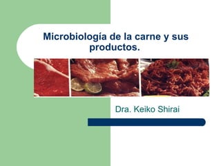 Microbiología de la carne y sus
productos.
Dra. Keiko Shirai
 