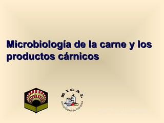Microbiología de la carne y losMicrobiología de la carne y los
productos cárnicosproductos cárnicos
Prof. Dr. Luis M. MedinaProf. Dr. Luis M. Medina
 