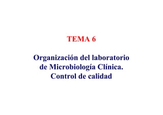 TEMA 6
Organización del laboratorio
de Microbiología Clínica.
Control de calidad
 