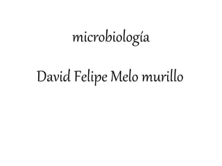 microbiología
David Felipe Melo murillo
 