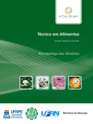 UFRPE
Universidade
Federal Rural
de Pernambuco
Microbiologia dos Alimentos
Irineide Teixeira de Carvalho
Técnico em Alimentos
ISBN 978-85-7946-071-5
Micro_Alimentos_Capa_R.indd 1
Micro_Alimentos_Capa_R.indd 1 07/12/10 16:43
07/12/10 16:43
 