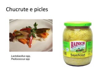 Chucrute e picles
Lactobacillus spp.
Pediococcus spp
 