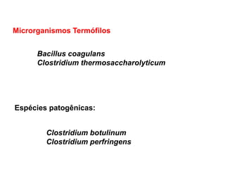 Microrganismos Termófilos
Bacillus coagulans
Clostridium thermosaccharolyticum
Espécies patogênicas:
Clostridium botulinum
Clostridium perfringens
 