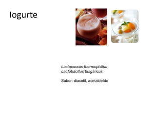Iogurte
Lactococcus thermophillus
Lactobacillus bulgaricus
Sabor: diacetil, acetaldeído
 