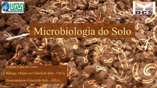 Microbiologia do Solo
Jordana Luísa de Castro
Bióloga, Mestra em Ciência do Solo - UFLA
Doutoranda em Ciência do Solo – UFLA
 