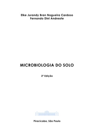 Elke Jurandy Bran Nogueira Cardoso
Fernando Dini Andreote
MICROBIOLOGIA DO SOLO
2ª Edição
Piracicaba, São Paulo
 