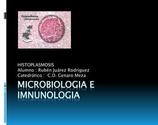MICROBIOLOGIA E
IMNUNOLOGIA
HISTOPLASMOSIS
Alumno : Rubén Juárez Rodríguez
Catedrático : C.D. Genaro Meza
 