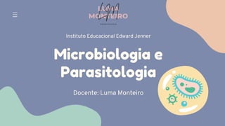 Microbiologia e
Parasitologia
Docente: Luma Monteiro
Instituto Educacional Edward Jenner
LUMA
MONTEIRO
LM
O D O N T O L O G I A
 