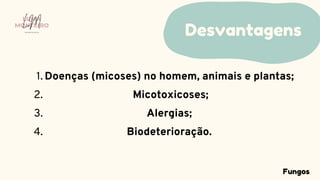Doenças (micoses) no homem, animais e plantas;
Micotoxicoses;
Alergias;
Biodeterioração.
1.
2.
3.
4.
Desvantagens
LUMA
MONTEIRO
LM
O D O N T O L O G I A
Fungos
 