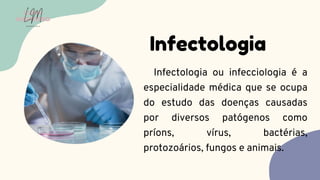 Infectologia ou infecciologia é a
especialidade médica que se ocupa
do estudo das doenças causadas
por diversos patógenos como
príons, vírus, bactérias,
protozoários, fungos e animais.
Infectologia
LUMA
MONTEIRO
LM
O D O N T O L O G I A
 