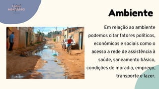 Ambiente
LUMA
MONTEIRO
LM
O D O N T O L O G I A
Em relação ao ambiente
podemos citar fatores políticos,
econômicos e sociais como o
acesso a rede de assistência à
saúde, saneamento básico,
condições de moradia, emprego,
transporte e lazer.
 
