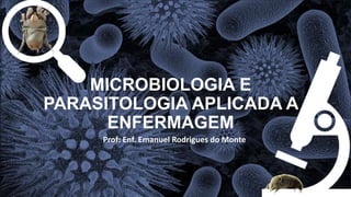MICROBIOLOGIA E
PARASITOLOGIA APLICADA A
ENFERMAGEM
Prof: Enf. Emanuel Rodrigues do Monte
 