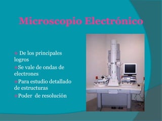 Microscopio Electrónico
De los principales
logros
Se vale de ondas de
electrones
Para estudio detallado
de estructuras
Poder de resolución