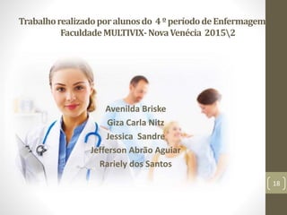 Avenilda Briske
Giza Carla Nitz
Jessica Sandre
Jefferson Abrão Aguiar
Rariely dos Santos
Trabalhorealizadoporalunosdo 4ºperíododeEnfermagemda
FaculdadeMULTIVIX-NovaVenécia 20152
18
 