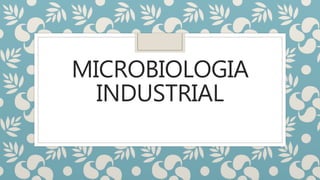 MICROBIOLOGIA
INDUSTRIAL
 