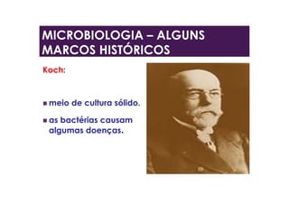 MICROBIOLOGIA – ALGUNS
MARCOS HISTÓRICOS
Koch:
 meio de cultura sólido.
 as bactérias causam
algumas doenças.
 