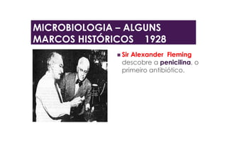  Sir Alexander Fleming
descobre a penicilina, o
primeiro antibiótico.
MICROBIOLOGIA – ALGUNS
MARCOS HISTÓRICOS 1928
 