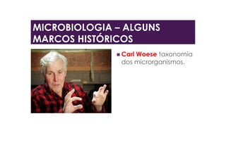  Carl Woese taxonomia
dos microrganismos.
MICROBIOLOGIA – ALGUNS
MARCOS HISTÓRICOS
 