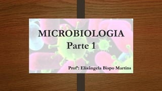 MICROBIOLOGIA
Parte 1
Profª: Elisângela Bispo Martins
 