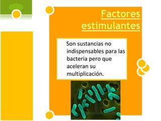 Son sustancias no indispensables para las bacteria pero que aceleran su multiplicación.  