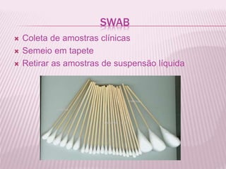 SWAB
Coleta de amostras clínicas
Semeio em tapete
Retirar as amostras de suspensão líquida