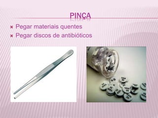 PINÇA
Pegar materiais quentes
Pegar discos de antibióticos