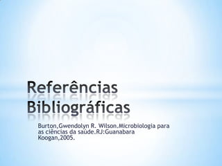 Burton,Gwendolyn R. Wilson.Microbiologia para
as ciências da saúde.RJ:Guanabara
Koogan,2005.
 