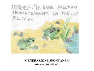 “GENERAZIONE SPONTANEA”
     Aristotele (384 -322 a.C.)
 