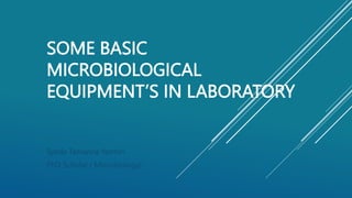 SOME BASIC
MICROBIOLOGICAL
EQUIPMENT’S IN LABORATORY
Syeda Tamanna Yasmin
PhD Scholar ( Microbiology)
 