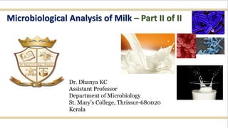 Microbiological Analysis of Milk – Part II of II
Dr. Dhanya KC
Assistant Professor
Department of Microbiology
St. Mary’s College, Thrissur-680020
Kerala
 
