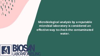 Microbiological analysis by a reputable
microbial laboratory is considered an
effective way to check the contaminated
water.
 