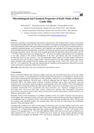 Food Science and Quality Management                                                                      www.iiste.org
ISSN 2224-6088 (Paper) ISSN 2225-0557 (Online)
Vol 6, 2012


  Microbiological and Chemical Properties of Kefir Made of Bali
                          Cattle Milk
                    Ketut Suriasih1,* Wayan Redi Aryanta2 Gede Mahardika1 Nyoman Mantik Astawa3
                    1.   Faculty of Animal Husbandry, Udayana University ,PO box 80237, Bali, Indonesia.
               2.     Faculty of Agricultural Technology, Udayana University, PO box 80237, Bali, Indonesia.
                    3.   Faculty of Veterinary Science, Udayana University, PO box 80237, Bali, Indonesia.
                              * E-mail of the corresponding author ketutsuriasih@ymail.com


Abstract
Information regarding to microbiological and chemical characteristics, and incubation time is crucial in developing
kefir prepared using Bali cattle milk. This study was intended to investigate microbiological and chemical properties
of the kefir prepared of Bali Cattle milk and Indonesian kefir grains after 24, 48 and 72 hours incubation periods. A
completely randomized design, with 3 treatments, and 9 replicates were undertaken. Kefir samples were taken at the
end of incubation period for determination of total lactic acid bacterial and yeast counts, pH, titratable acidity, lactose
percentage and protein content. The result of this research showed that the total lactic acid bacterial counts were 108
– 109 cfu/ml, while yeast counts were ranging from 105 – 106 cfu/ml, no coliform and Escherichia coli were detected
in any kefir samples in this research. Identification of the lactic acid bacteria and yeast revealed that the
Lactobacillus paracasei ssp. paracasei 1 was the predominant species found in the kefir samples, followed by
Lactobacillus brevis and the yeast Candida famata. Chemical analysis of the kefir samples showed that, protein,
lactose, titratable acidity and pH of the kefir samples were in the range of 5.68 - 6.26%, 3.98 - 4.67%, 0.89 - 1.73%
and 3.38 - 4.35, respectively. The result also indicated that the incubation period significantly affected the microbial
counts and chemical composition of Bali Cattle milk kefir.
Keywords: Kefir, Bali cattle milk, Lactic acid bacteria, Yeast, Protein, Lactose


1. Introduction
Kefir is a fermented milk beverage which has a slightly acidic taste and some effervescence due to lactic acid, carbon
dioxide and a minute (<2%) concentration of alcohol resulting from the action of microorganisms present in kefir
grains used to cultured the milk. Kefir grains are small, gelatinous, yellowish in color, and appear as small clamps of
irregularly shaped cauliflower. The kefir grain is believed originated from the region of Caucasian mountains
(Farnworth, 2005). The grains contain a mixture of complex microflora such as lactic acid bacteria, yeast and
sometimes acetic acid bacteria which are lodge by a polysaccharide matrix calls “kefiran”. These microorganisms,
called probiotics ( Farnworth and Mainville, 2003; Powell, 2006), which consist of lactobacilli, such as Lactobacillus
acidophilus, Lactobacillus brevis, Lactobacillus kefir, and Lactobacillus casei; lactococci including Lactococcus
lactis sbsp. lactis, Lactococcus lactis sbsp. cremoris, Streptococcus salivarius sbsp. thermophilus, Leuconostos
mesenteroides, Leuconostoc cremoris and a variety of yeast such as Candida, Kluyveromyces and Saccharomyces sp.
(Oberman and Libudzisz, 1998).
Microbial activity in kefir fermentation is a symbiotic metabolic activity of a number of bacteria and yeast species,
which degrade milk constituents to lactic acid, acetic acid, ethanol, carbon dioxide and other flavor compound such
as acetaldehyde result in a distinctive flavor of the kefir beverage (Farnworth and Mainville, 2003). The beverage
also contains easily digestible proteins and essential amino acids that help the body healing and maintenance
functions ( Otles and Cagindi, 2003)
Generally, kefir is made of cow’s milk, but many types of milk such as goat, ewe, mare, buffalo, camel is also can be
used. Bali Cattle is an Indonesian indigenous cattle which yield a high meat quality. Besides, Bali cattle also produce
milk about 1.5 - 2.5 litter/head/day. Bali Cattle milk contains around 5.19% protein, 7 - 8% fat, 5.18% lactose, 0.21%
calcium, 0.18% phosphor and 18 - 19% total solid (Sukarini, 2000), while other cows milk such as Holstein cows
milk, composed of 3.3%, 4.0%, 5.0%, 0.12%, 0.095% and 12.1% protein, fat, lactose, calcium, phosphor and total
solid respectively (Campbell and Marshall, 1975). The chemical components of Bali Cattle milk was 50 – 75%

                                                           12
 