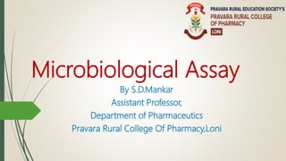 Microbiological Assay
By S.D.Mankar
Assistant Professor,
Department of Pharmaceutics
Pravara Rural College Of Pharmacy,Loni
 