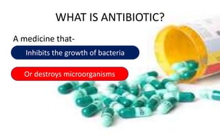 WHAT IS ANTIBIOTIC?
A medicine that-
Inhibits the growth of bacteria
Or destroys microorganisms
 