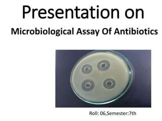 Presentation on
Microbiological Assay Of Antibiotics
Roll: 06,Semester:7th
 