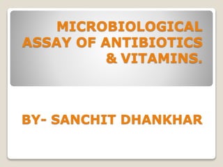 MICROBIOLOGICAL
ASSAY OF ANTIBIOTICS
& VITAMINS.
BY- SANCHIT DHANKHAR
 