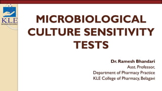 MICROBIOLOGICAL
CULTURE SENSITIVITY
TESTS
Dr. Ramesh Bhandari
Asst. Professor,
Department of Pharmacy Practice
KLE College of Pharmacy, Belagavi
 