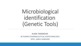 Microbiological
identification
(Genetic Tools)
ALMA TAMMOUR
M.PHARM (PHARMACEUTICAL BIOTECHNOLOGY)
SPER, JAMIA HAMDARD
 