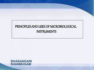 PRINCIPLESANDUSES OFMICROBIOLOGICAL
INSTRUMENTS
SIVASANGARI
SHANMUGAM
 
