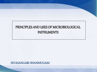 PRINCIPLES ANDUSES OF MICROBIOLOGICAL
INSTRUMENTS
SIVASANGARI SHANMUGAM
 