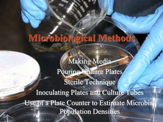 Microbiological Methods
Making Media
Pouring Culture Plates
Sterile Technique
Inoculating Plates and Culture Tubes
Use of a Plate Counter to Estimate Microbial
Population Densities
 