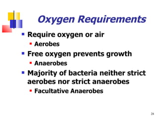 Oxygen Requirements Require oxygen or air Aerobes Free oxygen prevents growth Anaerobes Majority of bacteria neither strict aerobes nor strict anaerobes Facultative Anaerobes 