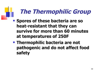 The Thermophilic Group Spores of these bacteria are so heat-resistant that they can survive for more than 60 minutes at temperatures of 250F Thermophilic bacteria are not pathogenic and do not affect food safety 