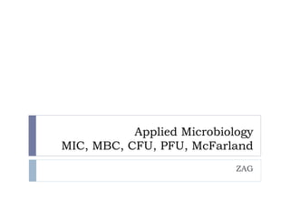 Applied Microbiology
MIC, MBC, CFU, PFU, McFarland
ZAG
 