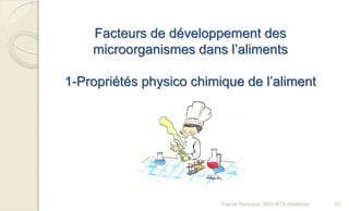 Facteurs de développement des
microorganismes dans l’aliments
1-Propriétés physico chimique de l’aliment
43Franck Rencurel, 2020 BTS diététique
 