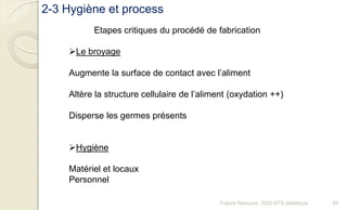 2-3 Hygiène et process
Etapes critiques du procédé de fabrication
Le broyage
Augmente la surface de contact avec l’aliment
Altère la structure cellulaire de l’aliment (oxydation ++)
Disperse les germes présents
Hygiène
Matériel et locaux
Personnel
60Franck Rencurel, 2020 BTS diététique
 